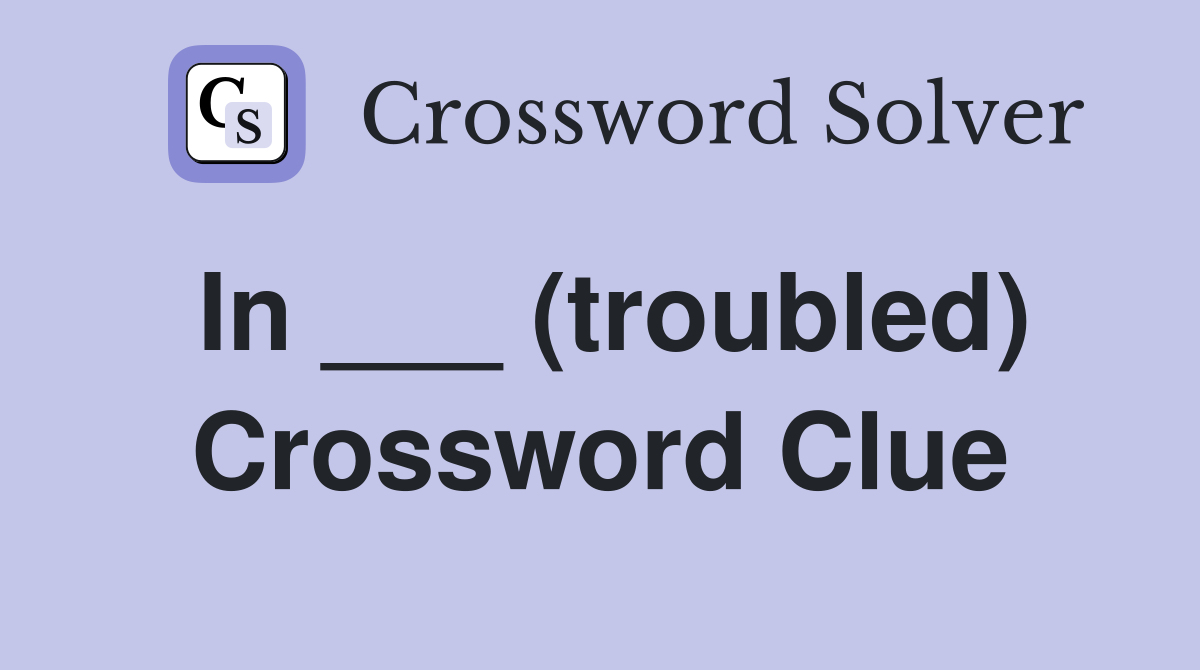 In ___ (troubled) Crossword Clue Answers Crossword Solver